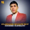 Xurshidbek Hojimirzayev — Uylanmasang bo'lmaydi do'st